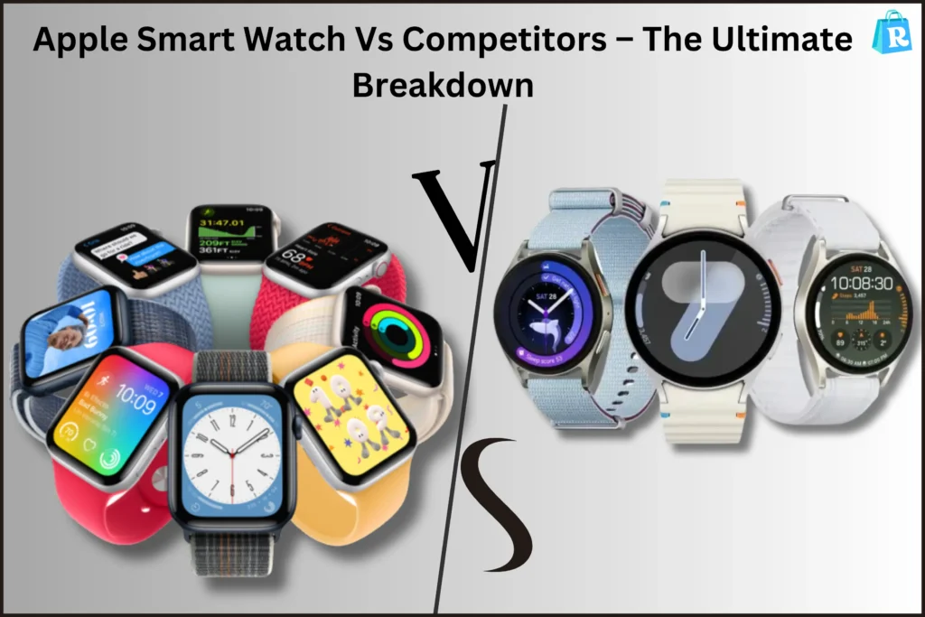 Apple Smart Watch Vs Competitors – The Ultimate Breakdown
